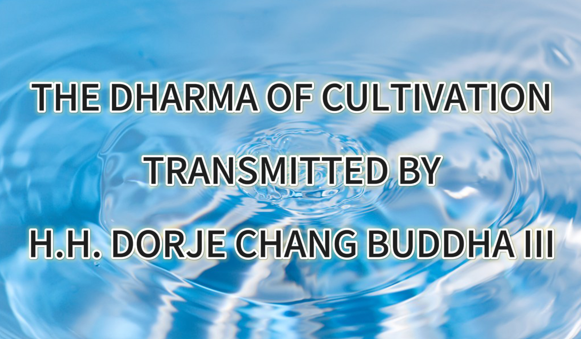THE DHARMA OF CULTIVATION TRANSMITTED BY H.H. DORJE CHANG BUDDHA III
