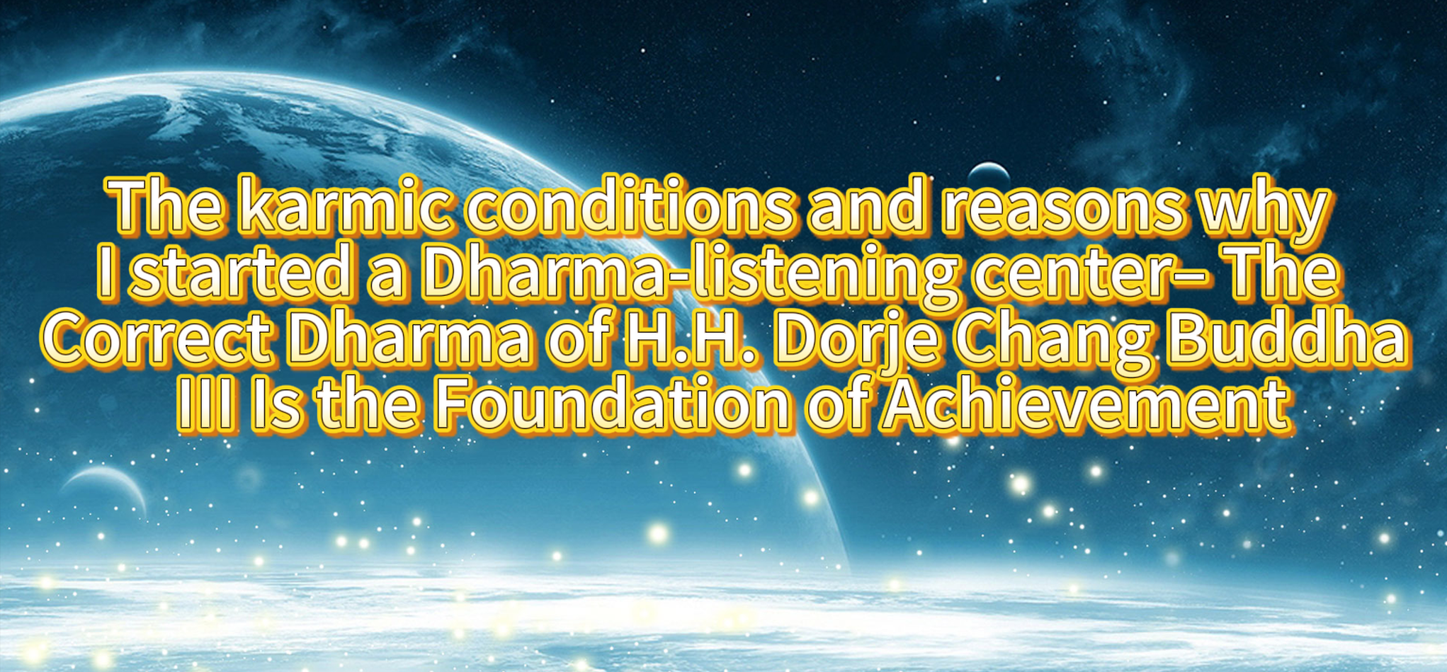 The karmic conditions and reasons why I started a Dharma-listening center– The Correct Dharma of H.H. Dorje Chang Buddha III Is the Foundation of Achievement